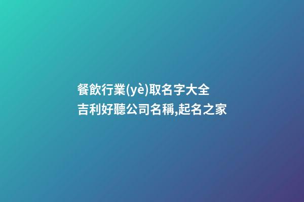餐飲行業(yè)取名字大全 吉利好聽公司名稱,起名之家-第1張-公司起名-玄機(jī)派